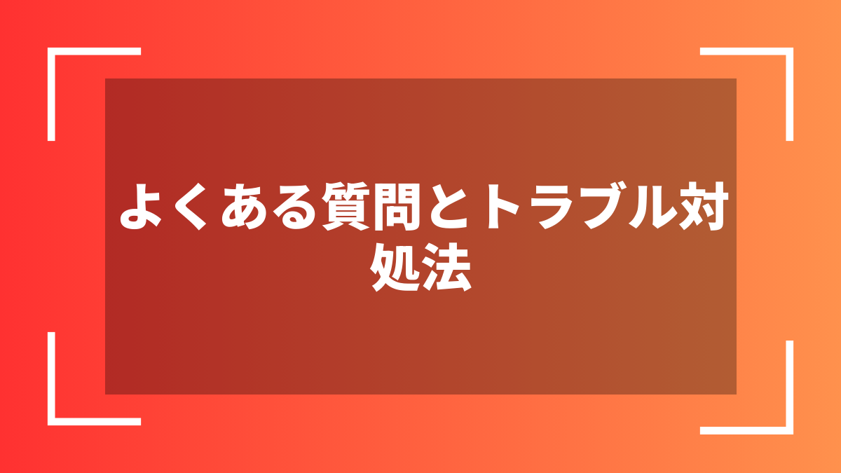 よくある質問とトラブル対処法