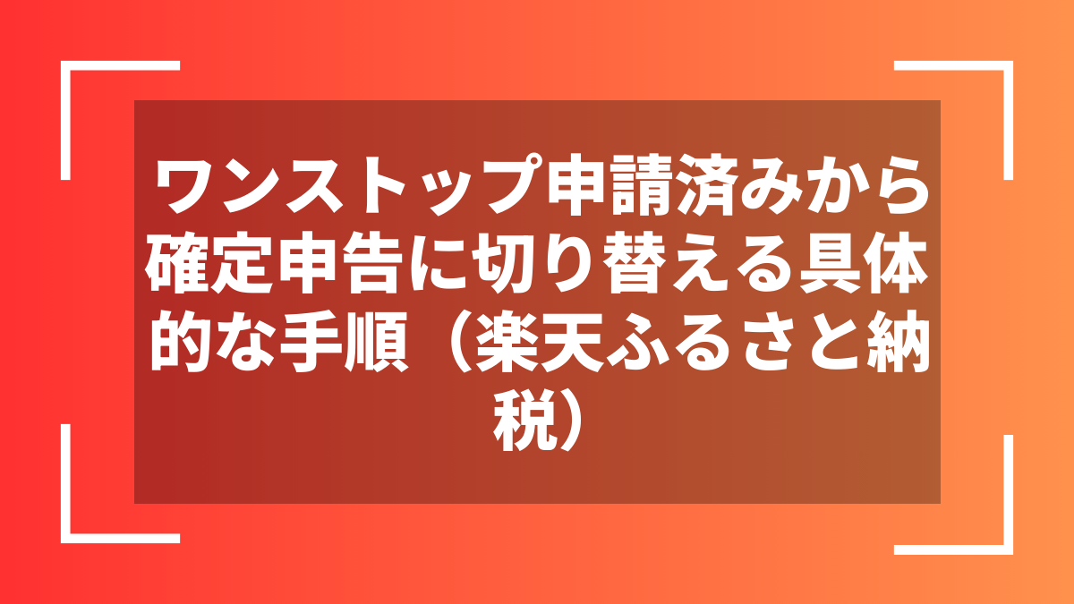 ワンストップ申請済みから確定申告に切り替える具体的な手順(楽天ふるさと納税)