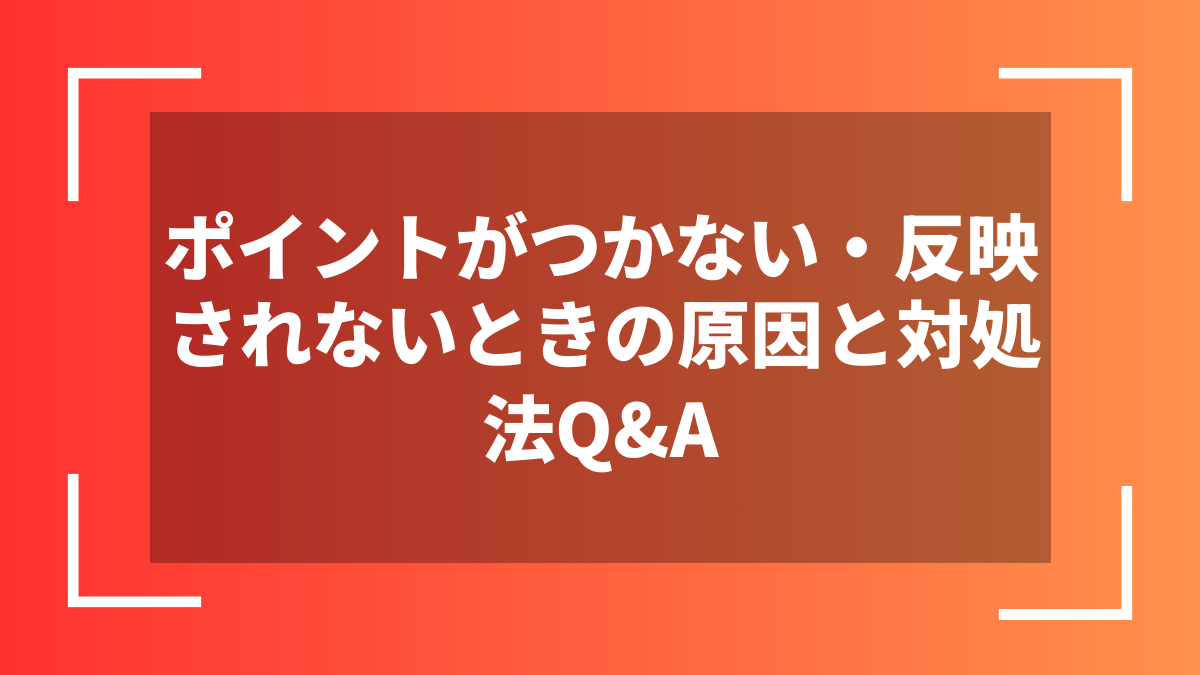 ポイントがつかない・反映されないときの原因と対処法Q&A