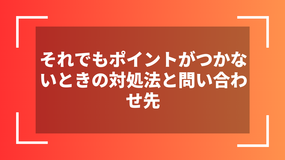 それでもポイントがつかないときの対処法と問い合わせ先