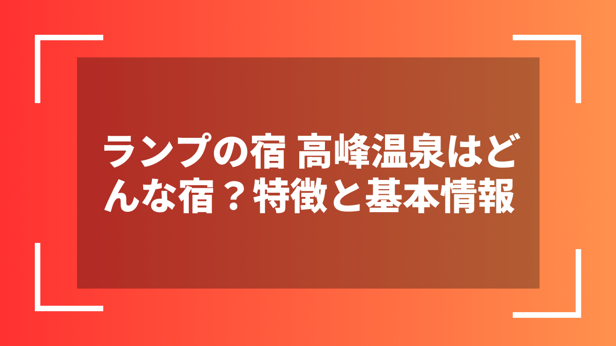 ランプの宿 高峰温泉はどんな宿?特徴と基本情報