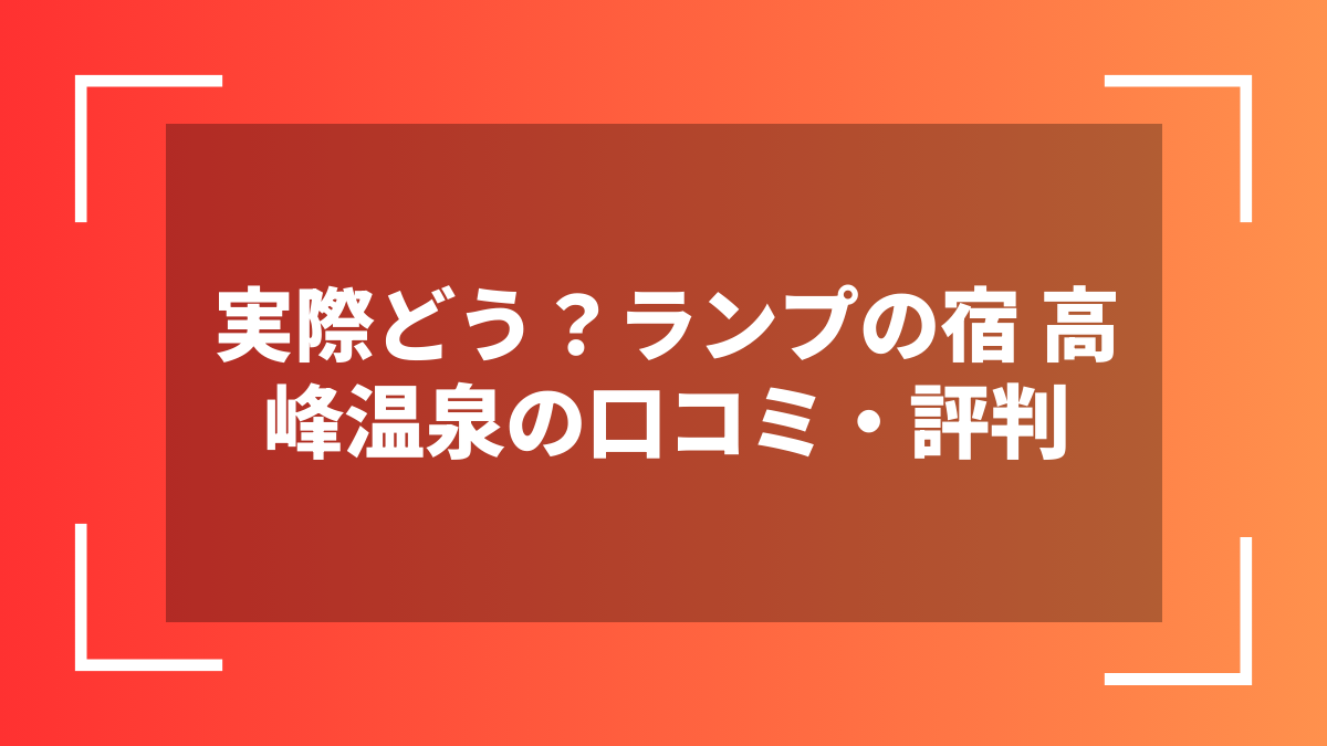 実際どう?ランプの宿 高峰温泉の口コミ・評判