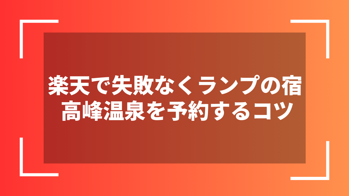 楽天で失敗なくランプの宿 高峰温泉を予約するコツ