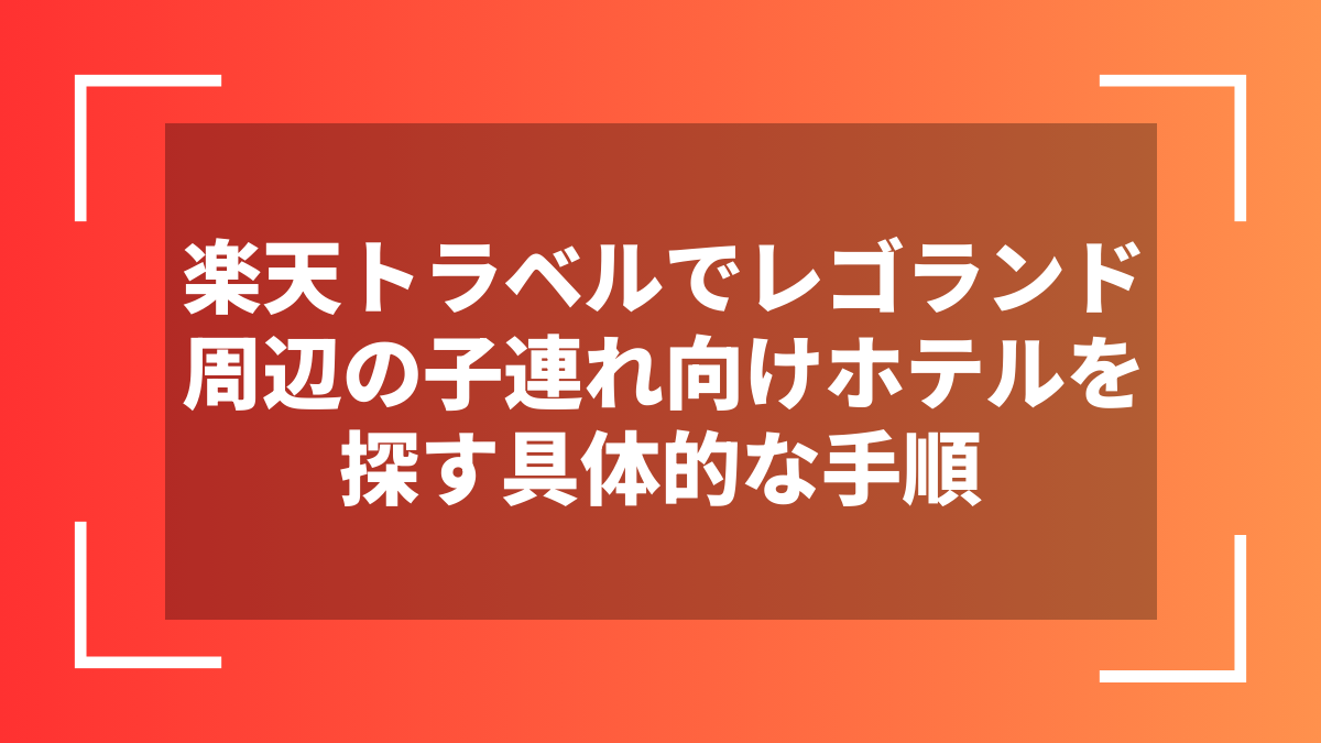 楽天トラベルでレゴランド周辺の子連れ向けホテルを探す具体的な手順