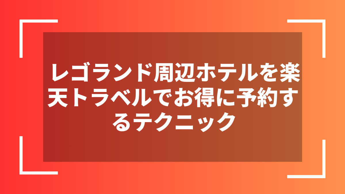 レゴランド周辺ホテルを楽天トラベルでお得に予約するテクニック