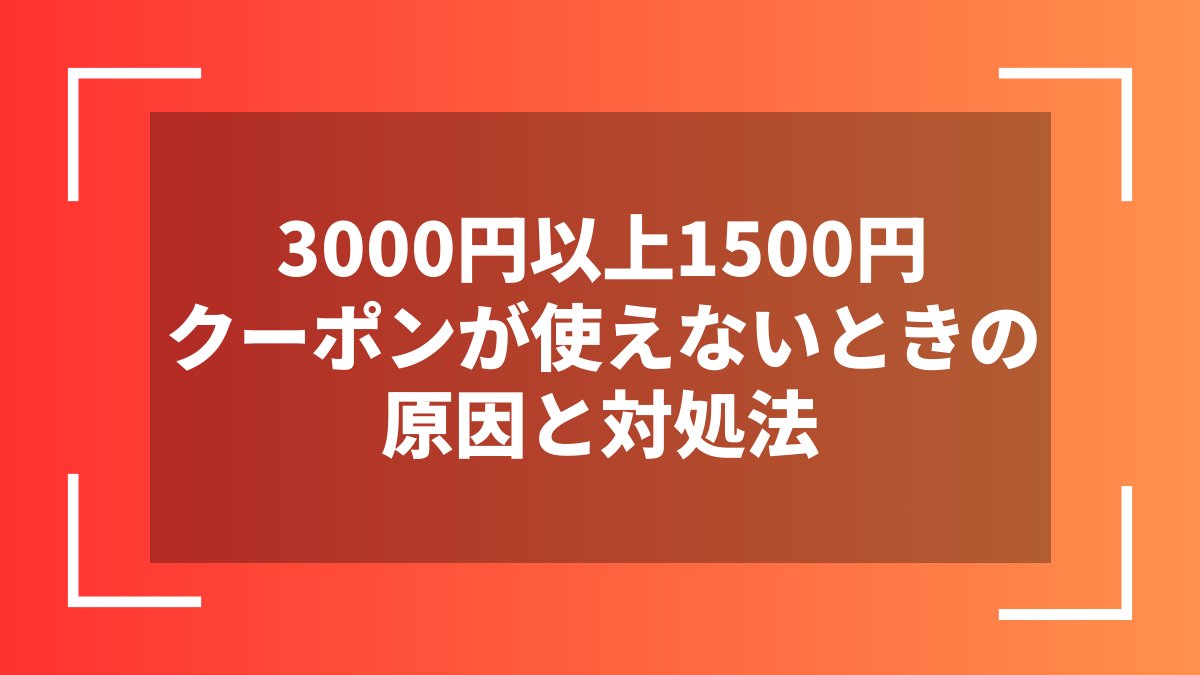 3000円以上1500円クーポンが使えないときの原因と対処法