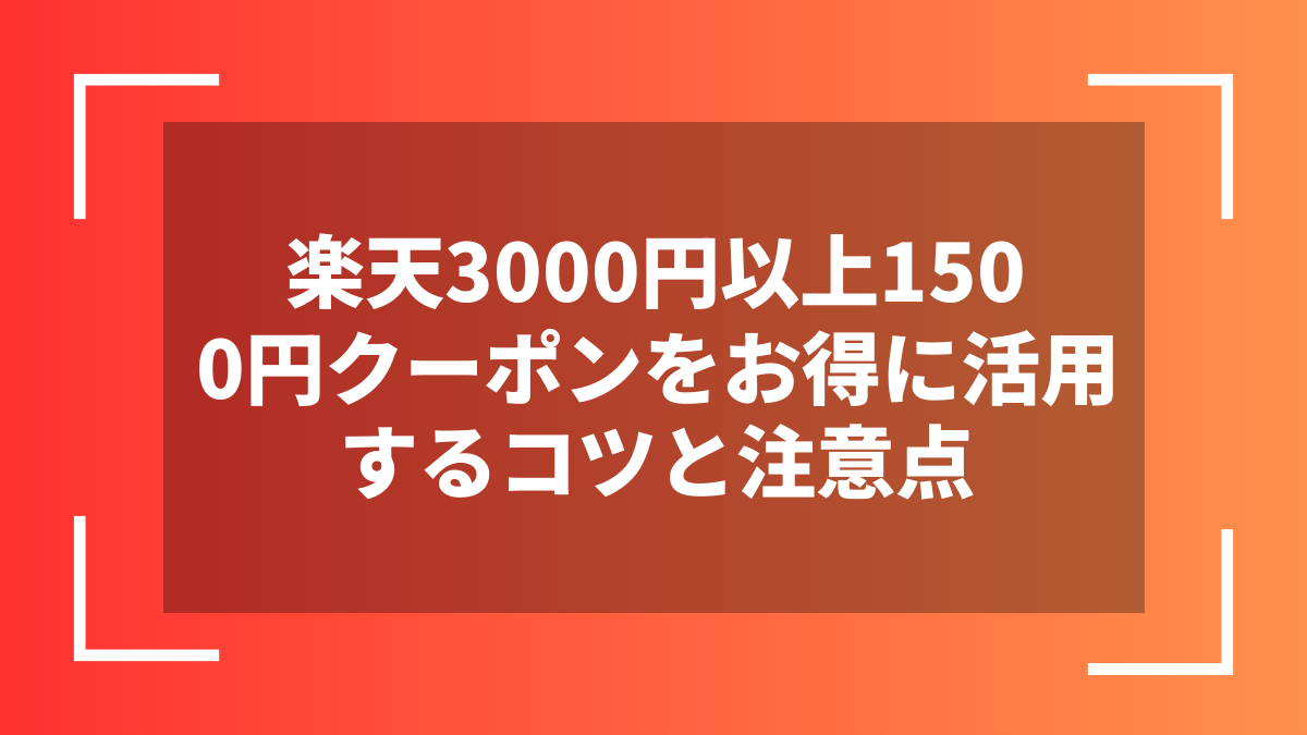 楽天3000円以上1500円クーポンをお得に活用するコツと注意点