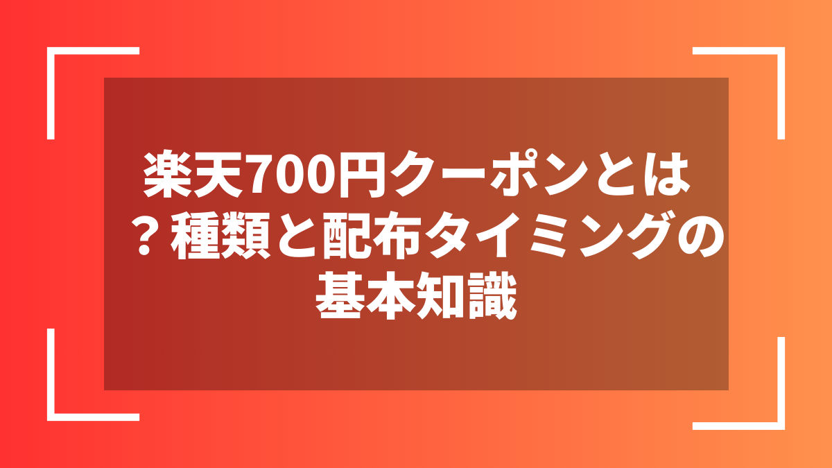 楽天700円クーポンとは？種類と配布タイミングの基本知識
