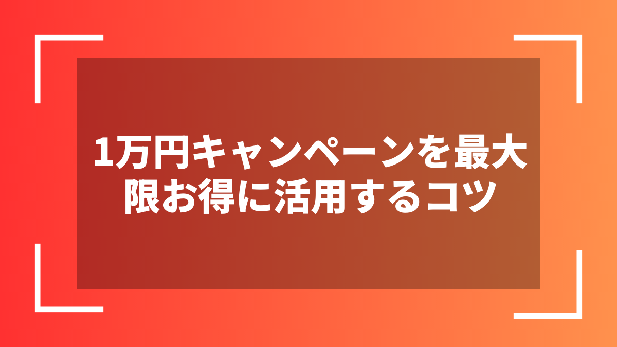 1万円キャンペーンを最大限お得に活用するコツ