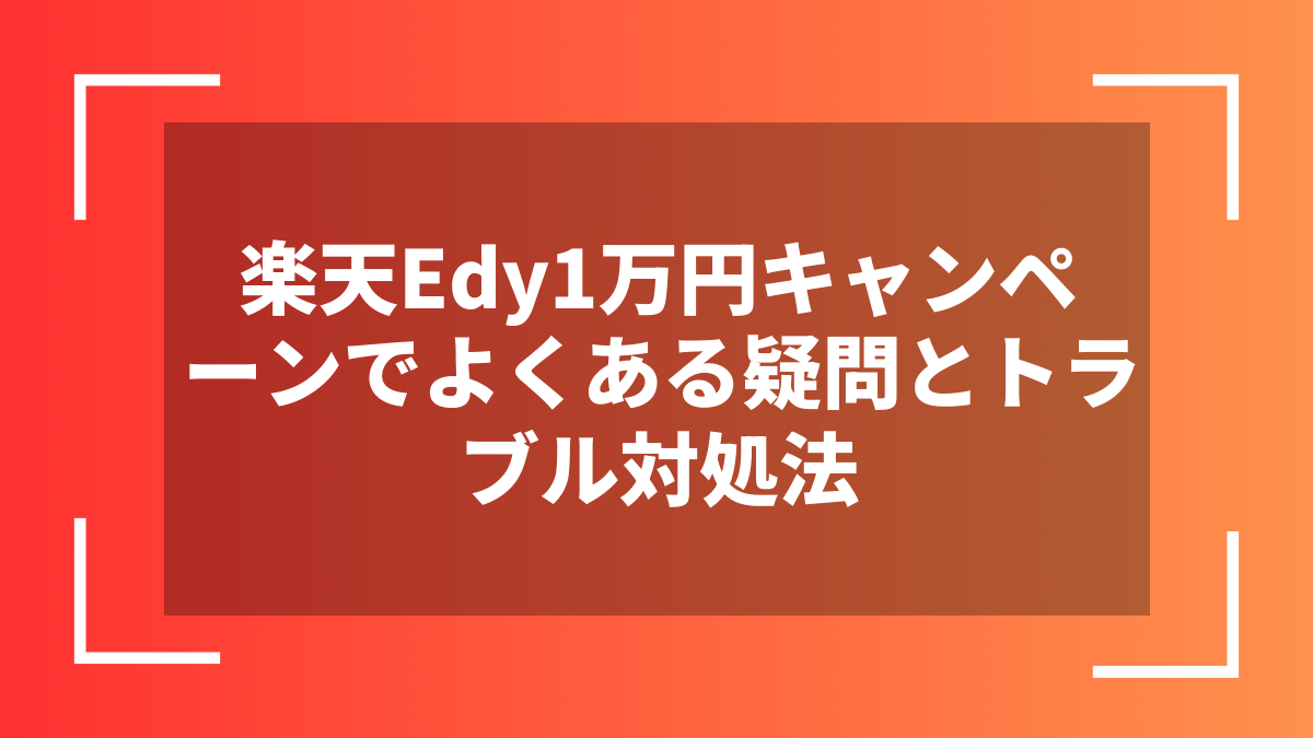 楽天Edy1万円キャンペーンでよくある疑問とトラブル対処法