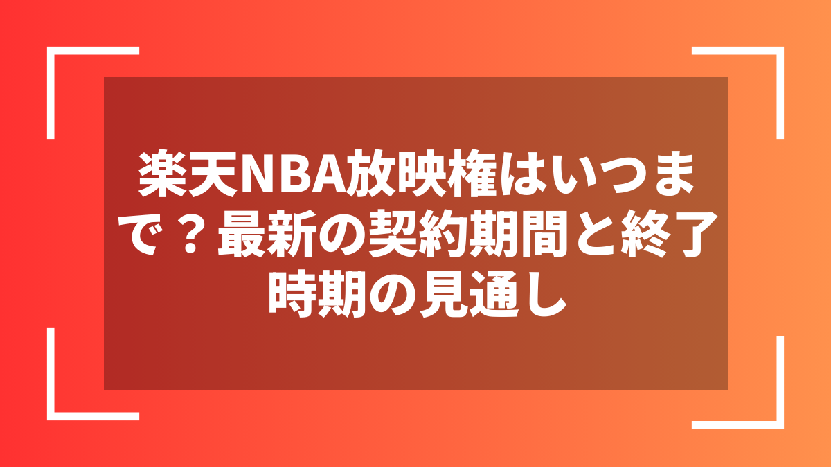 楽天NBA放映権はいつまで？最新の契約期間と終了時期の見通し