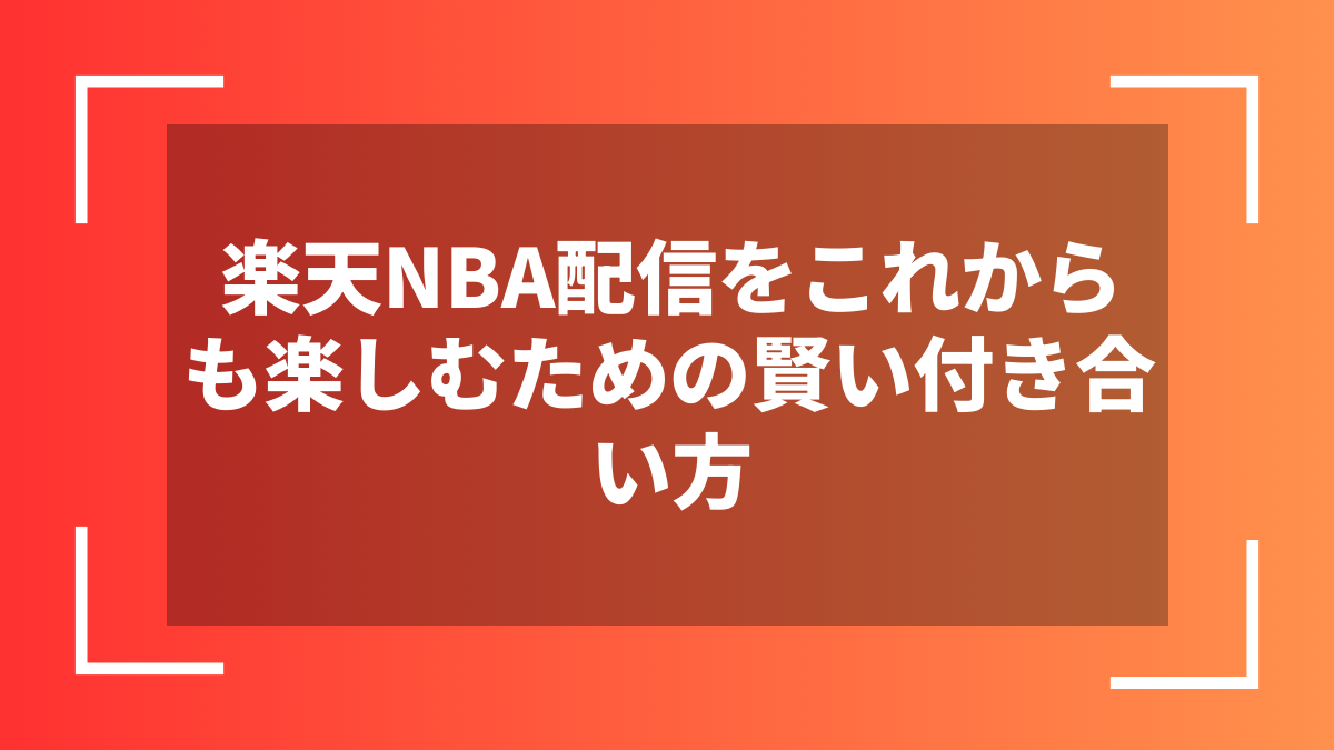 楽天NBA配信をこれからも楽しむための賢い付き合い方