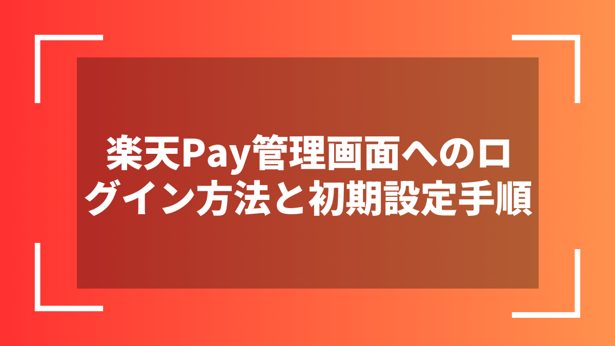 楽天Pay管理画面へのログイン方法と初期設定手順