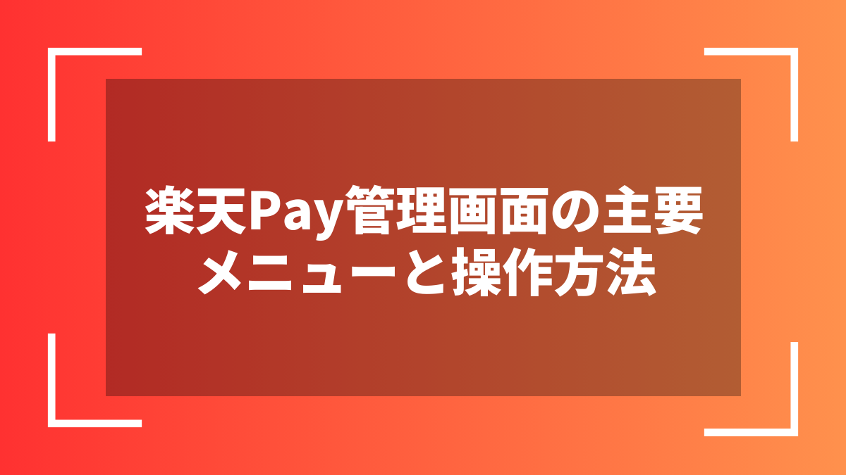 楽天Pay管理画面の主要メニューと操作方法