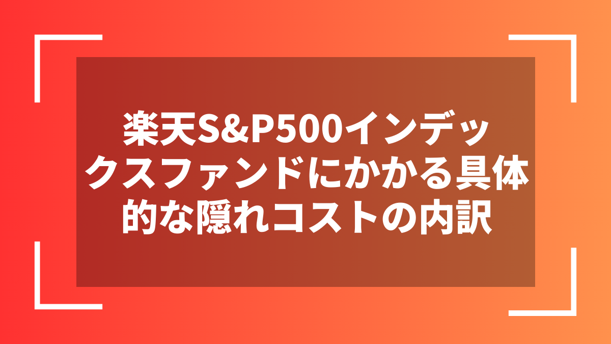 楽天S&P500インデックスファンドにかかる具体的な隠れコストの内訳