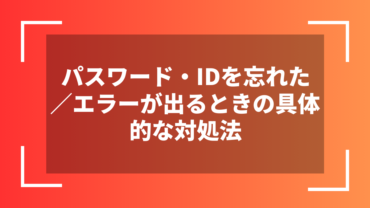 パスワード・IDを忘れた/エラーが出るときの具体的な対処法