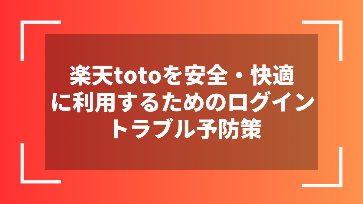 楽天totoを安全・快適に利用するためのログイントラブル予防策