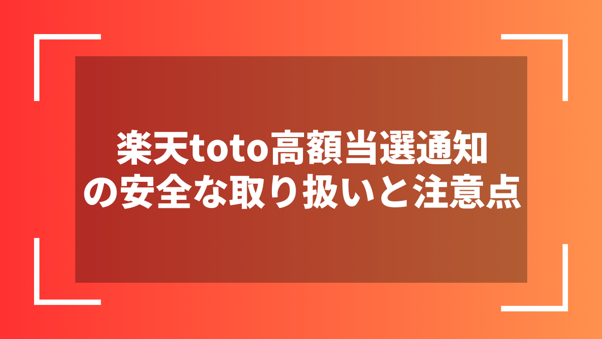 楽天toto高額当選通知の安全な取り扱いと注意点