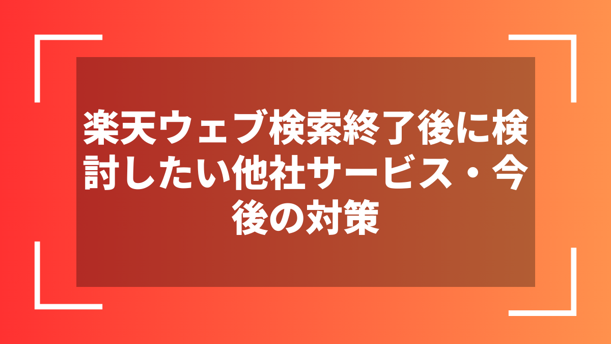 楽天ウェブ検索終了後に検討したい他社サービス・今後の対策