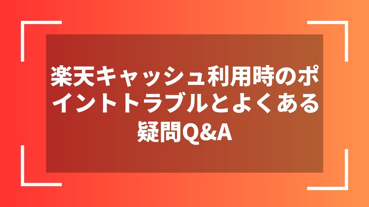 楽天キャッシュ利用時のポイントトラブルとよくある疑問Q&A