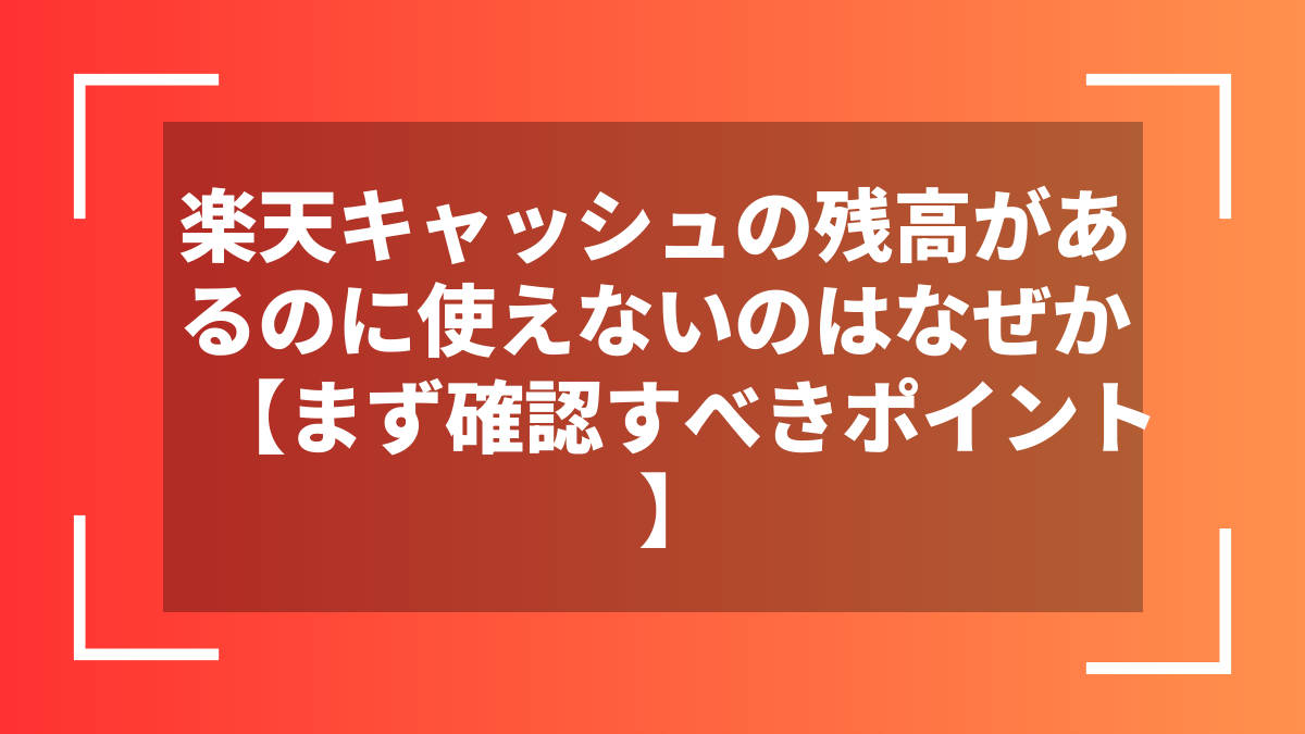 楽天キャッシュの残高があるのに使えないのはなぜか【まず確認すべきポイント】
