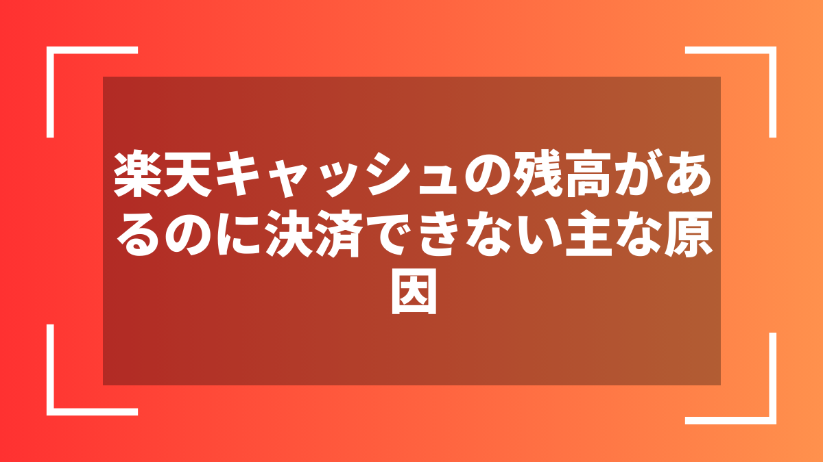 楽天キャッシュの残高があるのに決済できない主な原因
