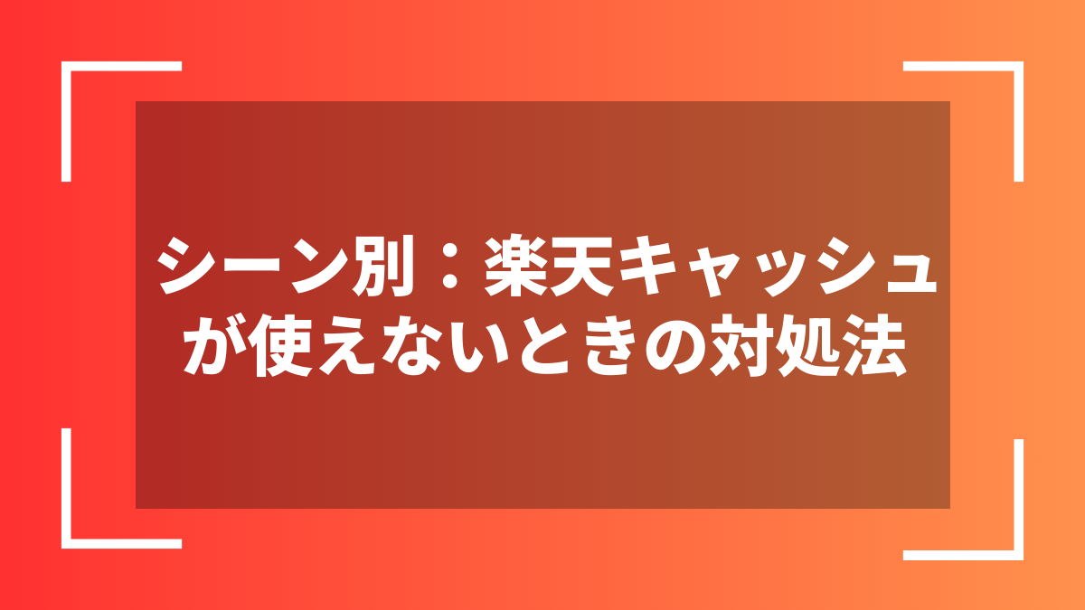 シーン別:楽天キャッシュが使えないときの対処法
