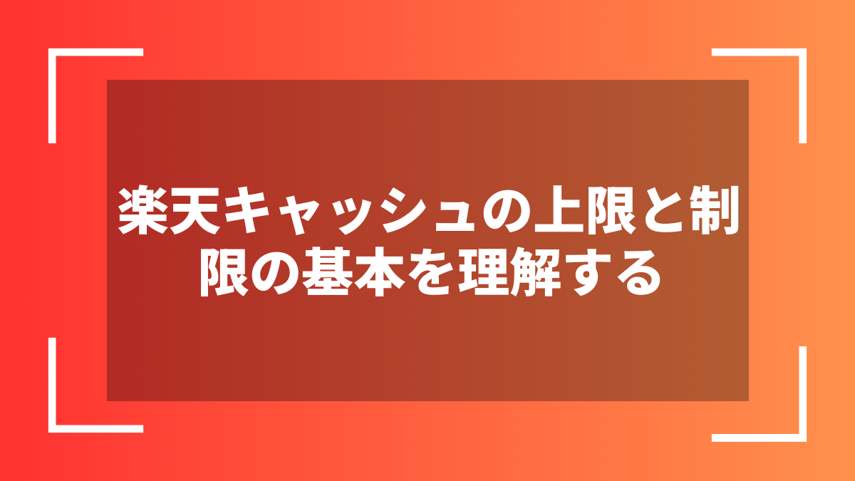 楽天キャッシュの上限と制限の基本を理解する
