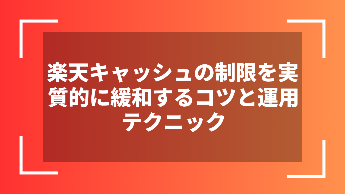楽天キャッシュの制限を実質的に緩和するコツと運用テクニック