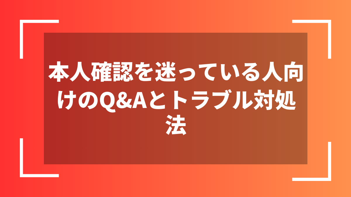 本人確認を迷っている人向けのQ&Aとトラブル対処法