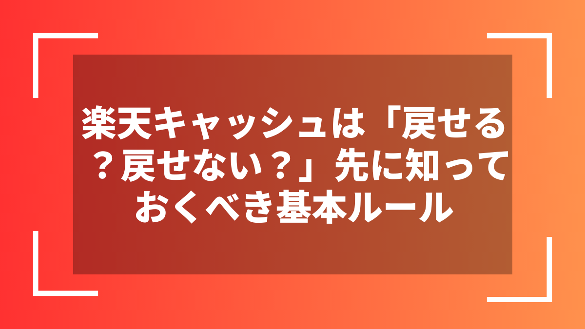 楽天キャッシュは「戻せる?戻せない?」先に知っておくべき基本ルール