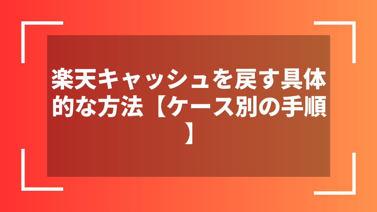 楽天キャッシュを戻す具体的な方法【ケース別の手順】