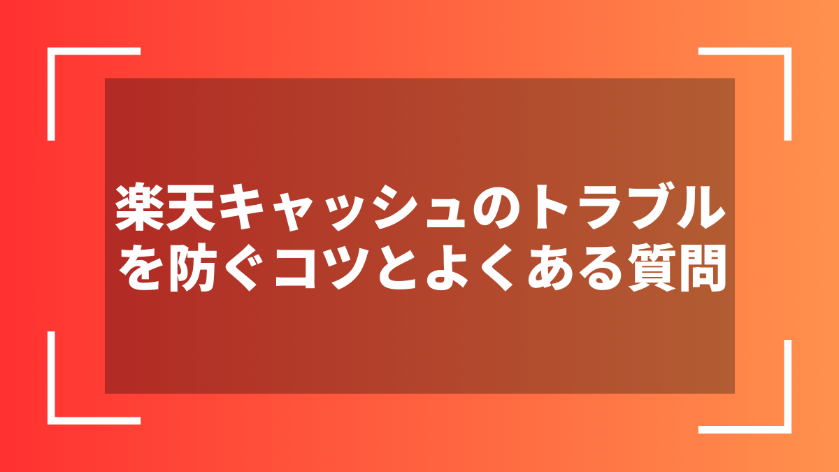 楽天キャッシュのトラブルを防ぐコツとよくある質問