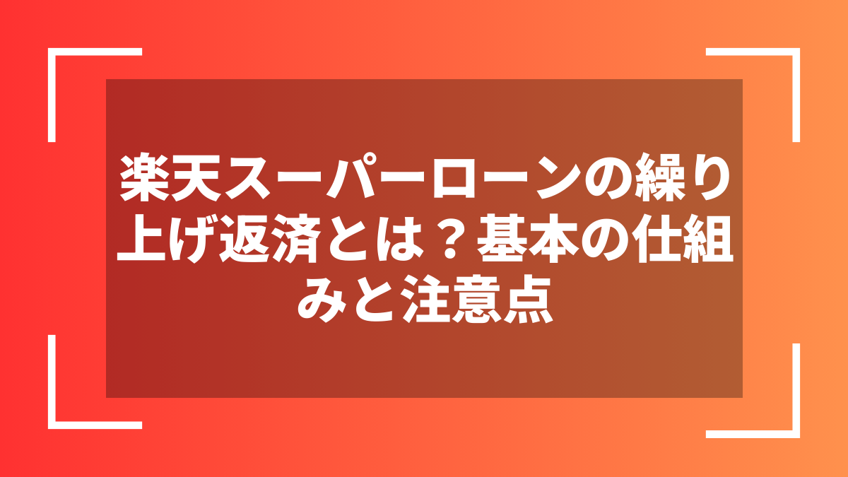 楽天スーパーローンの繰り上げ返済とは?基本の仕組みと注意点