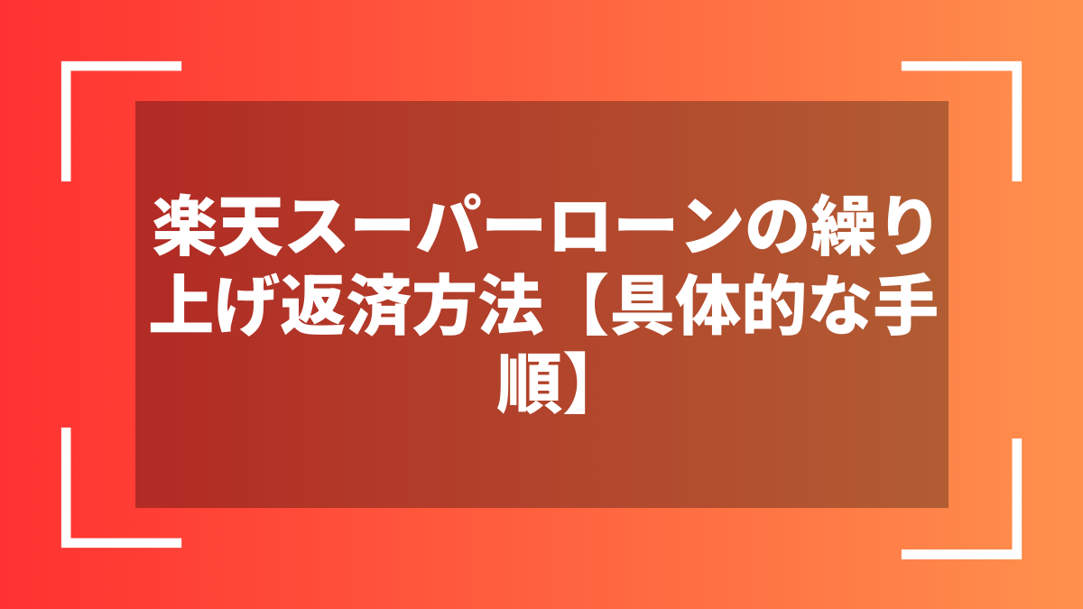 楽天スーパーローンの繰り上げ返済方法【具体的な手順】