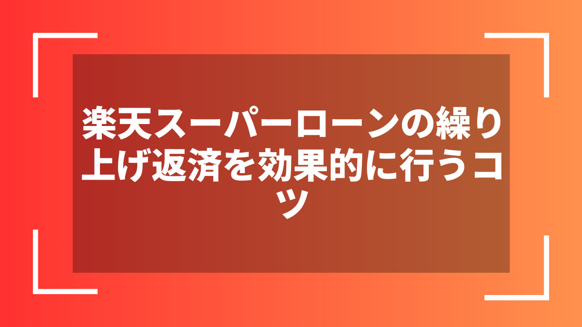 楽天スーパーローンの繰り上げ返済を効果的に行うコツ